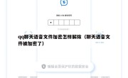 qq聊天语音文件加密怎样解除（聊天语音文件被加密了）