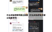 什么叫加密聊天窗口设置（什么叫加密聊天窗口设置密码）