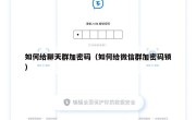 如何给聊天群加密码（如何给微信群加密码锁）