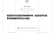 加密友对方能看见跟谁聊天吗（加密友对方能看见跟谁聊天吗怎么设置）