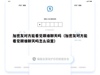 加密友对方能看见跟谁聊天吗（加密友对方能看见跟谁聊天吗怎么设置）