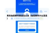 男生加密聊天英语怎么说（加密聊天什么意思）