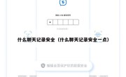 什么聊天记录安全（什么聊天记录安全一点）