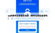 qq的聊天记录是否加密（聊天记录能加密吗）