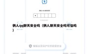 俩人qq聊天安全吗（俩人聊天安全吗可信吗）