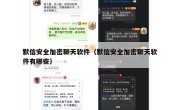 默信安全加密聊天软件（默信安全加密聊天软件有哪些）