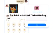 付费加密通讯软件哪个好（加密通讯软件app）