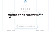 安全的匿名聊天网站（匿名聊天网站deskry）