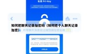 如何把聊天记录加密码（如何把个人聊天记录加密）