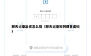 聊天记录加密怎么搞（聊天记录如何设置密码）