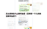 怎么把微信个人聊天加密（怎样把一个人的微信聊天加密?）