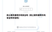 网上聊天看照片吗安全吗（网上聊天看照片吗安全吗可信吗）