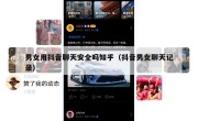 男女用抖音聊天安全吗知乎（抖音男女聊天记录）