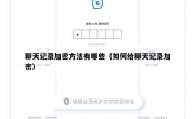 聊天记录加密方法有哪些（如何给聊天记录加密）
