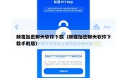 颠覆加密聊天软件下载（颠覆加密聊天软件下载手机版）