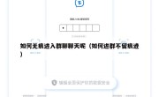 如何无痕进入群聊聊天呢（如何进群不留痕迹）