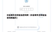 抖音聊天怎样能加密码呢（抖音聊天怎样能加密码呢图片）