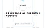 云朵分享聊天软件安全吗（云朵分享聊天软件安全吗可靠吗）