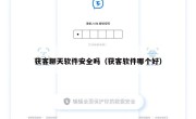 获客聊天软件安全吗（获客软件哪个好）