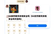 kk软件聊天挣钱安全吗（kk软件聊天挣钱安全吗可靠吗）