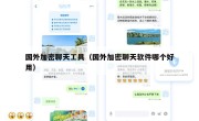国外加密聊天工具（国外加密聊天软件哪个好用）