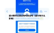 退id聊天记录还有吗安全吗（退id有什么影响）