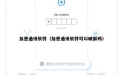 加密通讯软件（加密通讯软件可以破解吗）