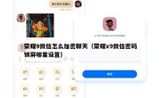 荣耀9微信怎么加密聊天（荣耀x9微信密码锁屏哪里设置）