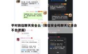 平时微信聊天安全么（微信安全吗聊天记录会不会泄漏）