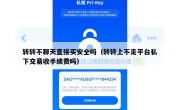 转转不聊天直接买安全吗（转转上不走平台私下交易收手续费吗）