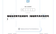 蝙蝠加密聊天能破解吗（蝙蝠聊天真的加密吗）
