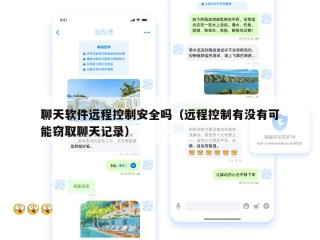 聊天软件远程控制安全吗（远程控制有没有可能窃取聊天记录）