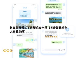 抖音聊天模式不违规吗安全吗（抖音聊天室别人能看到吗）