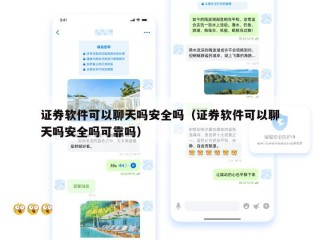 证券软件可以聊天吗安全吗（证券软件可以聊天吗安全吗可靠吗）