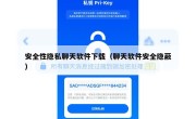 安全性隐私聊天软件下载（聊天软件安全隐蔽）