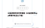 68加密聊天软件苹果版（68加密聊天app苹果手机怎么下载）
