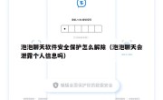 泡泡聊天软件安全保护怎么解除（泡泡聊天会泄露个人信息吗）
