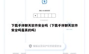 下载手伴聊天软件安全吗（下载手伴聊天软件安全吗是真的吗）