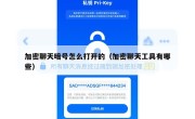 加密聊天暗号怎么打开的（加密聊天工具有哪些）