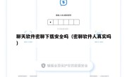 聊天软件密聊下载安全吗（密聊软件人真实吗）