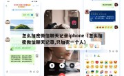 怎么加密微信聊天记录iphone（怎么加密微信聊天记录,只加密一个人）