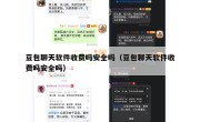 豆包聊天软件收费吗安全吗（豆包聊天软件收费吗安全吗）