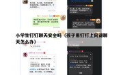 小学生钉钉聊天安全吗（孩子用钉钉上网课聊天怎么办）