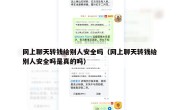 网上聊天转钱给别人安全吗（网上聊天转钱给别人安全吗是真的吗）