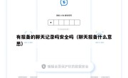 有报备的聊天记录吗安全吗（聊天报备什么意思）