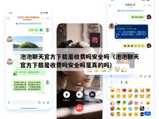 泡泡聊天官方下载是收费吗安全吗（泡泡聊天官方下载是收费吗安全吗是真的吗）