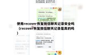 使用recover恢复微信聊天记录安全吗（recover恢复微信聊天记录是真的吗）