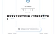 聊天交友下载软件安全吗（下载聊天交友平台）
