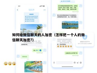 如何给微信聊天的人加密（怎样把一个人的微信聊天加密?）