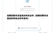 招聘的聊天员是真的吗安全吗（招聘的聊天员是真的吗安全吗可靠吗）